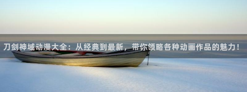 age动漫网下载：刀剑神域动漫大全：从经典到最新，带你领略各种动画作品的魅力！