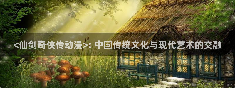 拷贝漫画 copymanager.ory网站：<仙剑奇侠传动漫>: 中国传统文化与现代艺术的交融