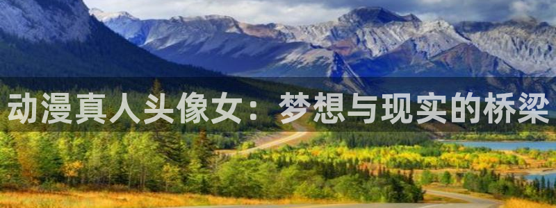 age动漫：动漫真人头像女：梦想与现实的桥梁