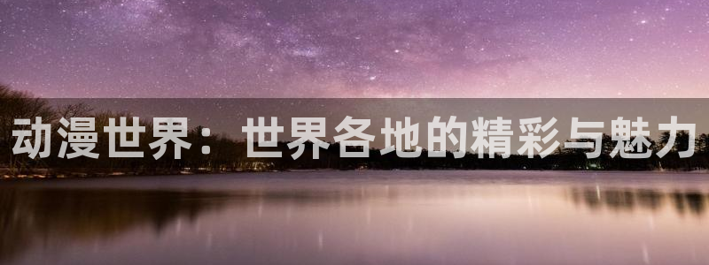 下载age动漫：动漫世界：世界各地的精彩与魅力
