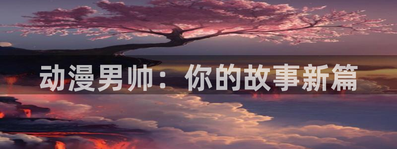 age动漫网：动漫男帅：你的故事新篇