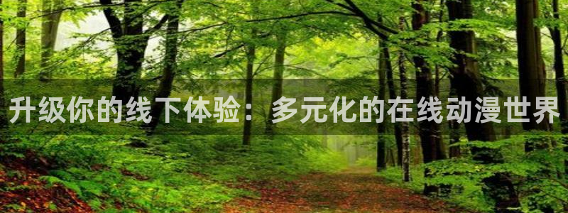 backstage韩漫免费观看：升级你的线下体验：多元化的在线动漫世界