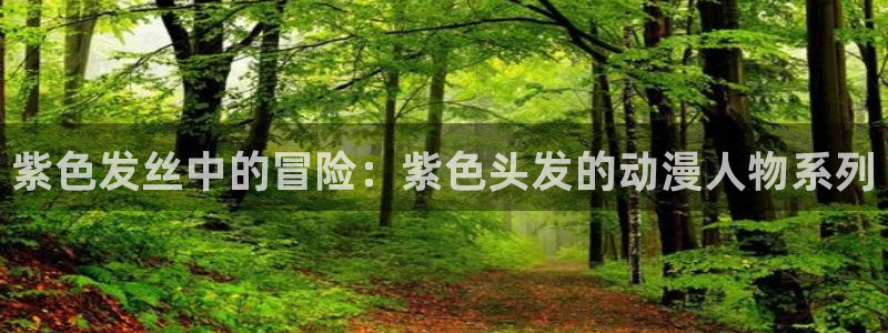 age动漫官网樱花动漫：紫色发丝中的冒险：紫色头发的动漫人物系列