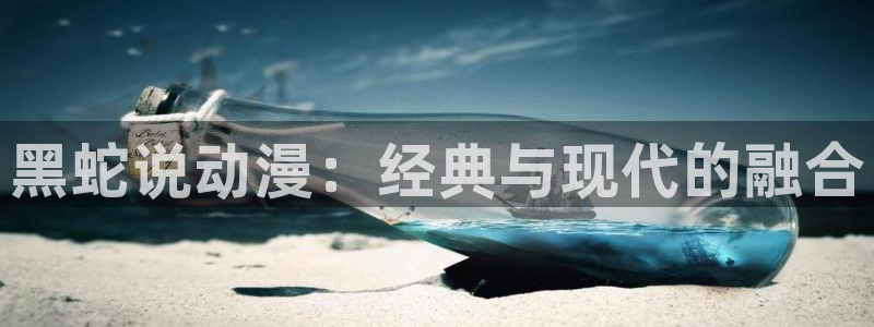 colamanage漫画官网：黑蛇说动漫：经典与现代的融合
