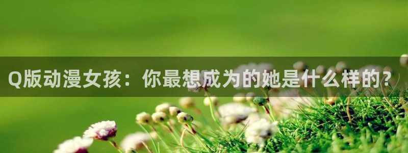 age漫画网：Q版动漫女孩：你最想成为的她是什么样的？