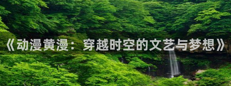 age动漫樱花：《动漫黄漫：穿越时空的文艺与梦想》