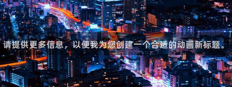 age动漫：请提供更多信息，以便我为您创建一个合适的动画新标题。