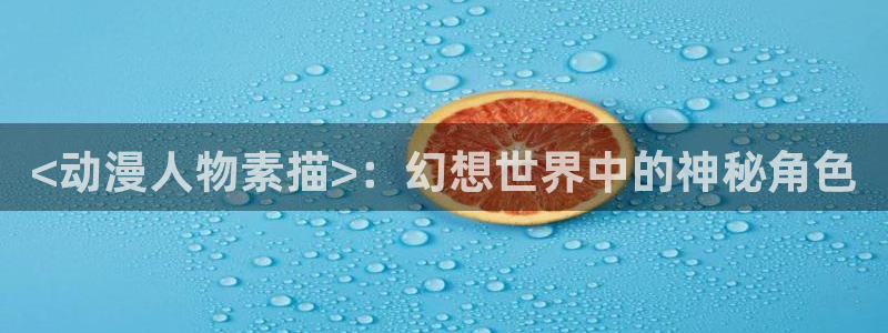 colamanage漫画：<动漫人物素描>：幻想世界中的神秘角色
