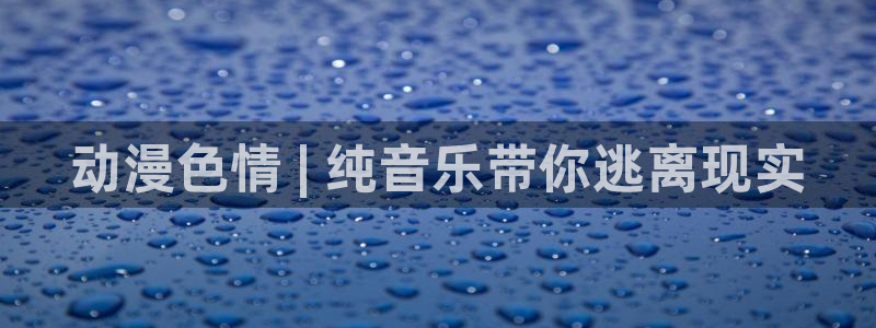 age动漫官网版入口：动漫色情 | 纯音乐带你逃离现实
