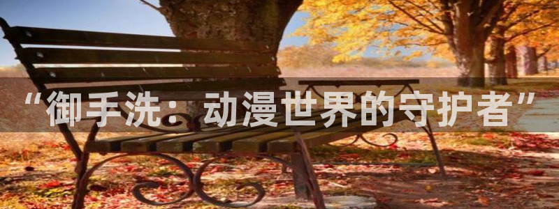 age动漫网：“御手洗：动漫世界的守护者”