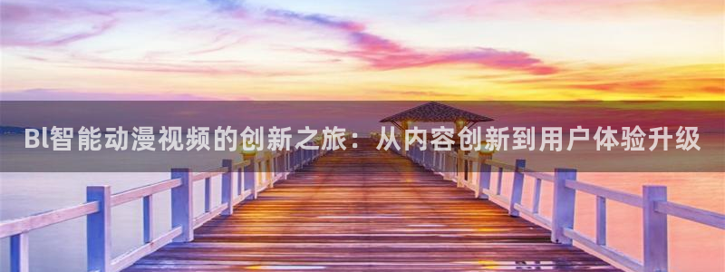 age动漫下载入口：Bl智能动漫视频的创新之旅：从内容创新到用户体验升级