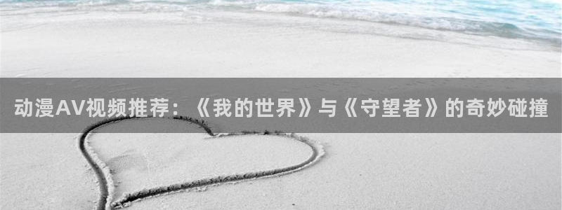 韩国漫画平台kakaopage：动漫AV视频推荐：《我的世界》与《守望者》的奇妙碰撞