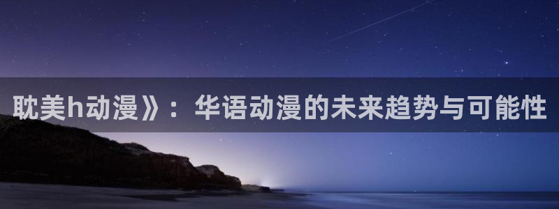 下载age动漫：耽美h动漫》：华语动漫的未来趋势与可能性