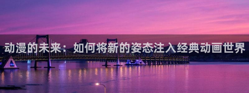 managereader漫画官网入口：动漫的未来：如何将新的姿态注入经典动画世界