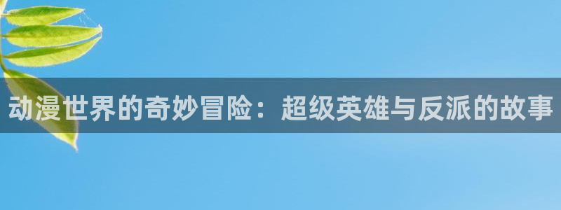 kakaopage韩漫官网：动漫世界的奇妙冒险：超级英雄与反派的故事