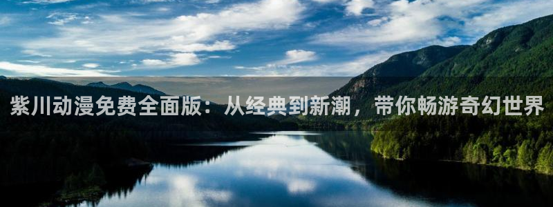 age樱花动漫：紫川动漫免费全面版：从经典到新潮，带你畅游奇幻世界