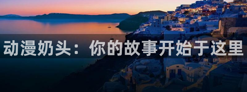 age动漫樱花：动漫奶头：你的故事开始于这里