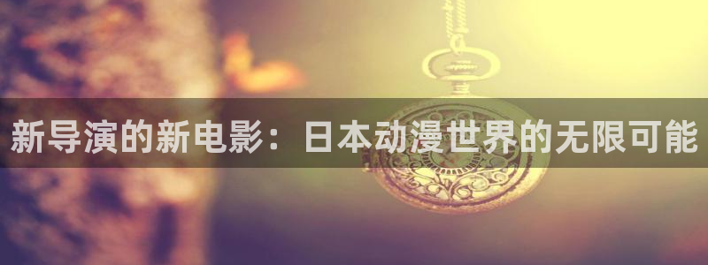kakaopage韩漫官网：新导演的新电影：日本动漫世界的无限可能